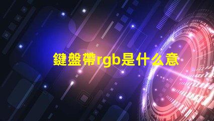鍵盤帶rgb是什么意思 rgb機械鍵盤是什么意思
